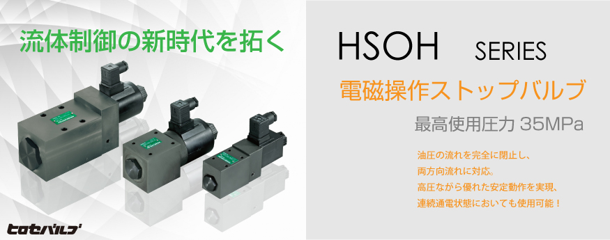 HSOH SERIES 電磁操作ストップバルブ 最高使用圧力35MPa 油圧の流れを完全に閉止し、両方向流れに対応。高圧ながら優れた安定動作を実現、連続通電状態においても使用可能！